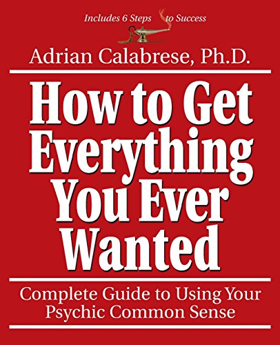 How to Get Everything You Ever Wanted: Complete Guide to Using Your Psychic Common Sense: Complete Guide to Using Your Psychic Sense